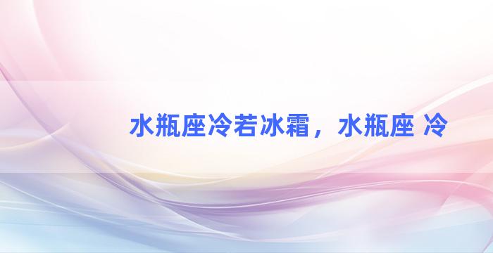 水瓶座冷若冰霜，水瓶座 冷